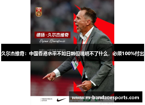 久尔杰维奇：中国香港水平不如日韩但说明不了什么，必须100%付出