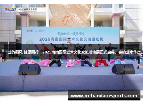 “武韵椰风 健康同行”2025海南国际武术文化交流活动周正式启幕，奏响武术华章